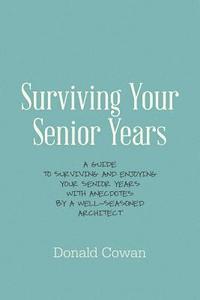 bokomslag Surviving Your Senior Years: A Guide to Surviving and Enjoying Your Senior Years with Anecdotes by a Well-Seasoned Architect