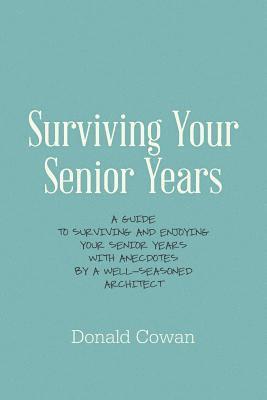 Surviving Your Senior Years: A Guide to Surviving and Enjoying Your Senior Years with Anecdotes by a Well-Seasoned Architect 1