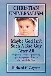 bokomslag Christian Universalism, Maybe God Isn't Such A Bad Guy After All: Surprising answers to perplexing questions people ask about the God of the Bible