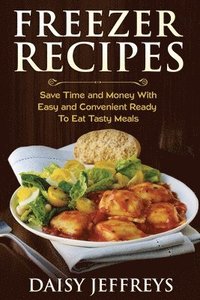 bokomslag Freezer Recipes: Save Time and Money With Easy and Convenient Ready To Eat Tasty Meals