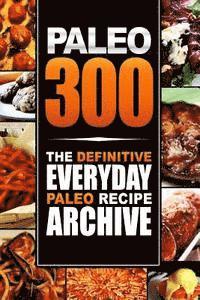 bokomslag Paleo 300: The Definitive Everyday Paleo Recipe Archive