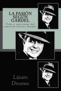 bokomslag La pasion segun Gardel: Vida y canciones del inmortal Carlos Gardel.