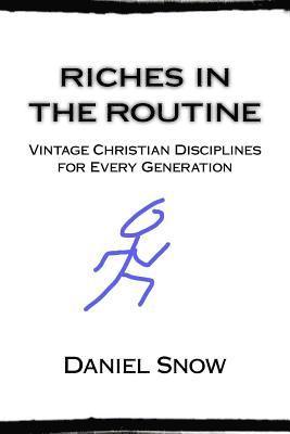 Daniel Snow - Riches in the Routine: Vintage Christian Disciplines for Every Generation, Häftad