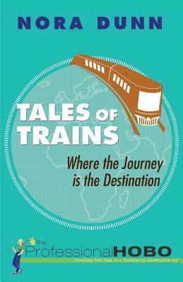 The Professional Hobo, Nora Dunn - Tales of Trains: Where the Journey is the Destination, Häftad