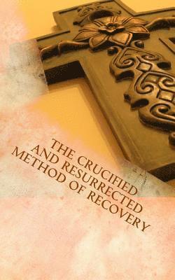 The Crucified and Resurrected Method of Recovery 1