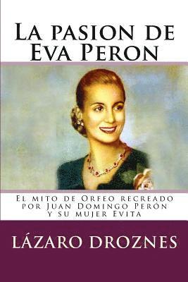 Lazaro Droznes - La pasion de Eva Peron: El mito de Orfeo recreado por Juan Domingo Perón y su mujer Evita, Häftad