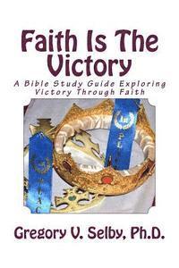 bokomslag Faith Is The Victory: A Bible Study Guide Exploring Victory Through Faith