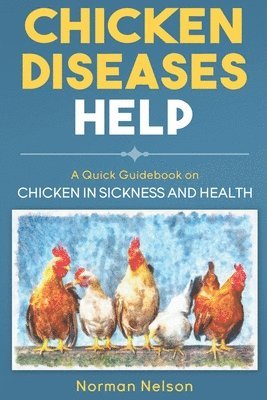 Norman Nelson - Chicken Diseases Help - A Quick Guidebook on Chicken in Sickness and Health, Häftad