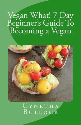Cynetha W. Bullock - Vegan What! 7 Day Beginner's Guide To Becoming a Vegan, Häftad