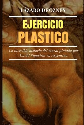 Lazaro Droznes - Ejercicio Plastico: La increíble historia del mural de David Siqueiros por encargo de Natalio Botana, Häftad