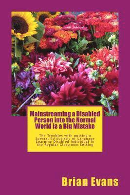 bokomslag Mainstreaming a Disabled Person into the Normal World is a Big Mistake: The Troubles with putting a Special Ed Autistic or Language Learning Disabled