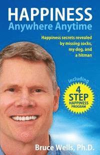 Bruce Wells - Happiness Anywhere Anytime: Happiness secrets revealed by missing socks, my dog, and a hitman, Häftad