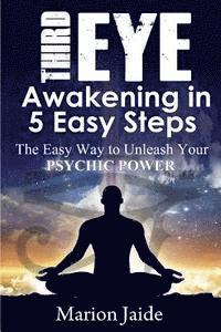 bokomslag Third Eye Awakening in 5 Easy Steps: The Easy Way to Unleash Your Psychic Power and Open the Third Eye Chakra
