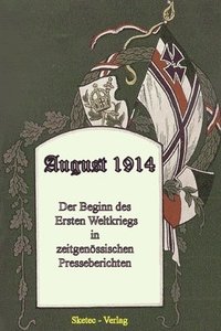 bokomslag August 1914: Der Beginn des Ersten Weltkriegs - in zeitgenössischen Presseberichten - eine packende, ergreifende und authentische C