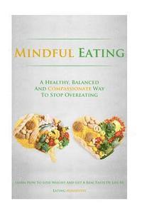 bokomslag Mindful Eating: A Healthy, Balanced and Compassionate Way To Stop Overeating, How To Lose Weight and Get a Real Taste of Life by Eatin