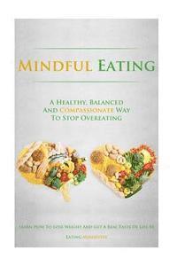 bokomslag Mindful Eating: A Healthy, Balanced and Compassionate Way To Stop Overeating, How To Lose Weight and Get a Real Taste of Life by Eating Mindfully