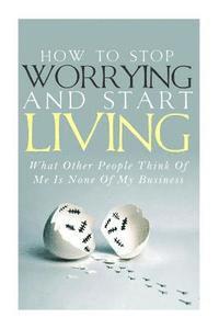Simeon Lindstrom - How To Stop Worrying and Start Living - What Other People Think Of Me Is None Of My Business, Häftad