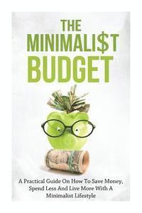bokomslag The Minimalist Budget: A Practical Guide On How To Save Money, Spend Less And Live More With A Minimalist Lifestyle