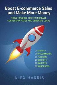 Boost E-commerce Sales and Make More Money: Three Hundred Tips to Increase Conversion Rates and Generate Leads 1