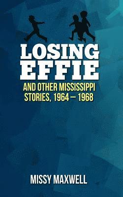 Losing Effie: And Other Mississippi Stories, 1964 - 1968 1