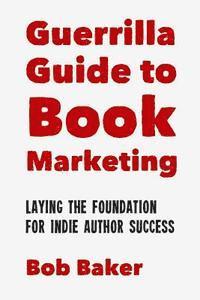 Bob Baker - The Guerrilla Guide to Book Marketing: Laying the Foundation for Indie Author Success, Häftad