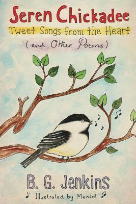 B. G. Jenkins - Seren Chickadee: Tweet Songs from the Heart (and Other Poems), Häftad