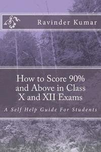 Ravinder Kumar - How to Score 90% and Above in Class X and XII Exams: A Self Help Guide For Students, Häftad