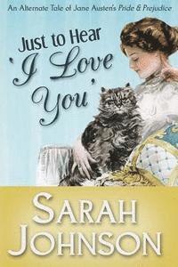 bokomslag Just to Hear 'I Love You': An Alternate Tale of Jane Austen's 'Pride & Prejudice'