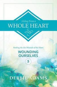 bokomslag Living from a Whole Heart: Healing the Six Wounds of the Heart