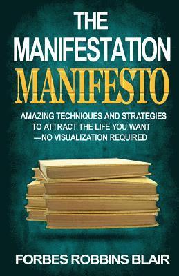 The Manifestation Manifesto: Amazing Techniques and Strategies to Attract the Life You Want - No Visualization Required 1