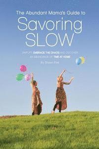 The Abundant Mama's Guide to Savoring Slow: Simplify, Embrace the Chaos and Discover an Abundance of Time at Home 1