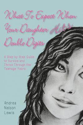 What to Expect When Your Daughter Hits Double Digits: A Step by Step Guide to Survive and Thrive Through the Teenage Years 1