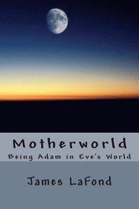 bokomslag Motherworld: Being Adam in Eve's World