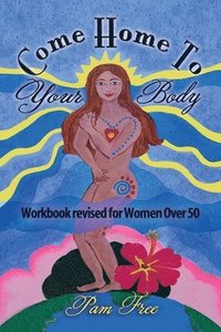 bokomslag Come Home to Your Body: Connect Body, Mind and Spirit for Anti-aging, Healing and Self-love (Workbook revised for Women Over 50)