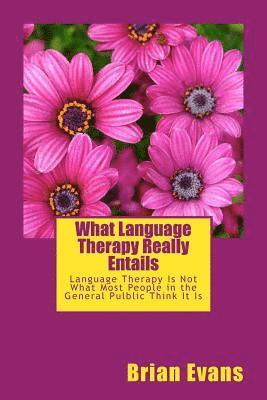 bokomslag What Language Therapy Really Entails: Language Therapy Is Not What Most People in the General Pulblic Thinks It Is