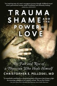 bokomslag Trauma, Shame, and the Power of Love: The Fall and Rise of a Physician Who Heals Himself