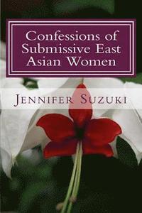bokomslag Confessions of Submissive East Asian Women: a philosophical novel on BDSM, interracial love, dominant White men and submissive east asian women relati