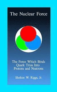 bokomslag The Nuclear Force: The Force Which Binds Quarks Into Protons and Neutrons