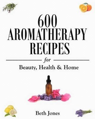 bokomslag 600 Aromatherapy Recipes for Beauty, Health & Home