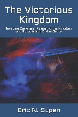 bokomslag The Victorious Kingdom: Invading Darkness, Releasing the Kingdom and Establishing Divine Order