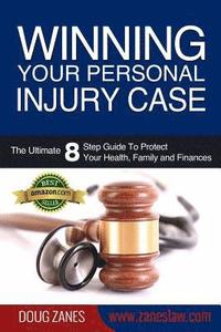 bokomslag Winning Your Personal Injury Case: The Ultimate 8 Step Guide To Protect Your Health, Family and Finances