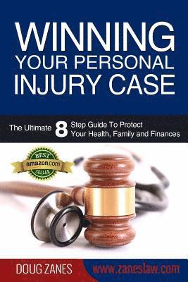 Winning Your Personal Injury Case: The Ultimate 8 Step Guide To Protect Your Health, Family and Finances 1