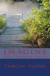 Imagine: Three Uplifting Stories 1