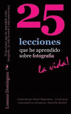 25 lecciones que he aprendido sobre fotografia...la vida (version Latinoamericana): Traducido por Daniel Miguelánez, versión para Latinoamérica revisa 1