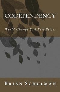 Codependency!: World Change So I Feel Better! 1