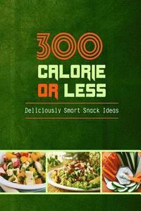 bokomslag 300 Calories or Less - Deliciously Smart Snack Ideas: Yummy Low-Calorie Recipes for Weight Loss and Healthy Blood Sugar Levels