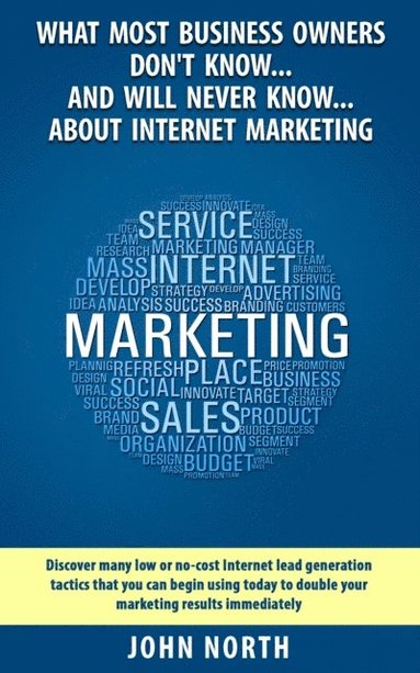 bokomslag What Most Business Owners Don't Know...And Will Never Know...About Internet Marketing: Discover many low or no-cost internet lead generation tactics