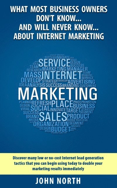 What Most Business Owners Don't Know...And Will Never Know...About Internet Marketing: Discover many low or no-cost internet lead generation tactics 1