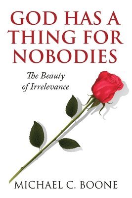 God Has a Thing for Nobodies: The Beauty of Irrelevance 1