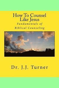 bokomslag How To Counsel Like Jesus: Fundamentals of Biblical Counseling